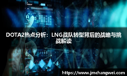 DOTA2热点分析：LNG战队转型背后的战略与挑战解读