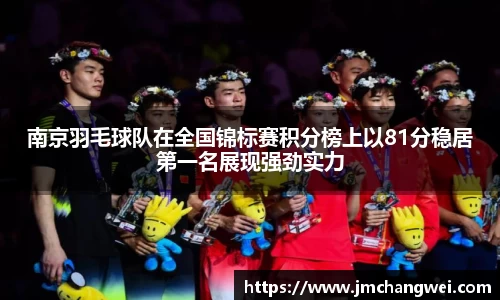 南京羽毛球队在全国锦标赛积分榜上以81分稳居第一名展现强劲实力