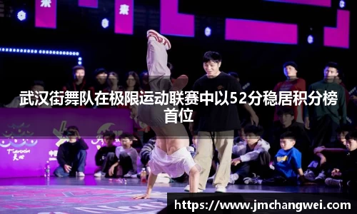 武汉街舞队在极限运动联赛中以52分稳居积分榜首位