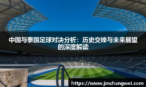 中国与泰国足球对决分析：历史交锋与未来展望的深度解读