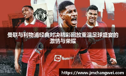 曼联与利物浦经典对决精彩回放重温足球盛宴的激情与荣耀