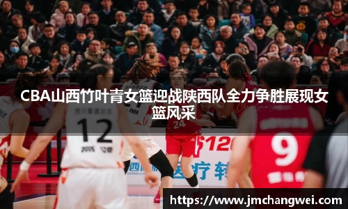 CBA山西竹叶青女篮迎战陕西队全力争胜展现女篮风采